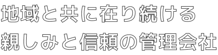地域と共に在り続ける親しみと信頼の管理会社
